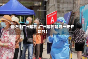 最近【广州解封,广州解封是哪一天开始的】