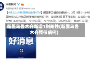 新疆乌鲁木齐新增1例阳性(新疆乌鲁木齐疑似病例)