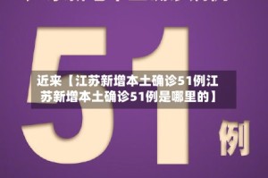 近来【江苏新增本土确诊51例江苏新增本土确诊51例是哪里的】