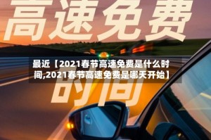 最近【2021春节高速免费是什么时间,2021春节高速免费是哪天开始】
