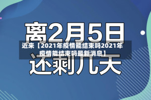 近来【2021年疫情能结束吗2021年疫情能结束吗最新消息】