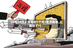 【6月20日上海再封1个月?官方辟谣,上海封了?】