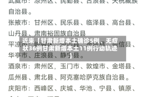 近来【甘肃新增本土确诊5例、无症状36例甘肃新增本土11例行动轨迹】