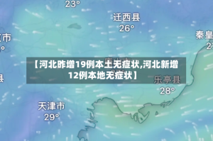 【河北昨增19例本土无症状,河北新增12例本地无症状】
