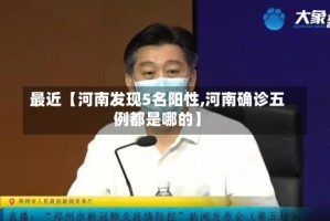 最近【河南发现5名阳性,河南确诊五例都是哪的】