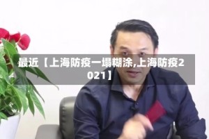 最近【上海防疫一塌糊涂,上海防疫2021】
