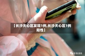 【长沙天心区发现1例,长沙天心区1例阳性】