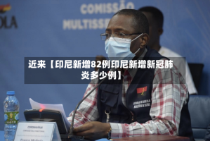 近来【印尼新增82例印尼新增新冠肺炎多少例】