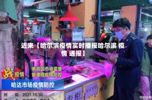 近来【哈尔滨疫情实时播报哈尔滨 疫情 通报】