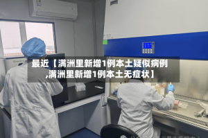 最近【满洲里新增1例本土疑似病例,满洲里新增1例本土无症状】