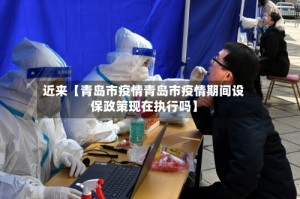 近来【青岛市疫情青岛市疫情期间设保政策现在执行吗】
