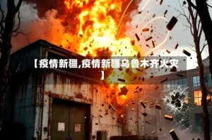 【疫情新疆,疫情新疆乌鲁木齐火灾】