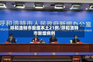 呼和浩特市新增本土21例/呼和浩特市新增病例