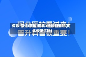停诊!停运!取消!河北3地最新通知(河北停发了吗)