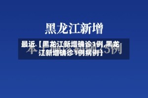 最近【黑龙江新增确诊1例,黑龙江新增确诊1例病例】