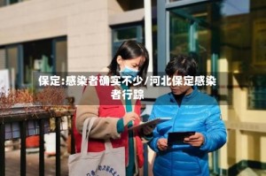 保定:感染者确实不少/河北保定感染者行踪