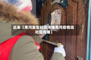 近来【黑河发生社区传播黑河疫情现社区传播】