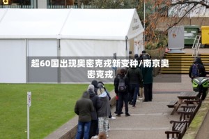 超60国出现奥密克戎新变种/南京奥密克戎