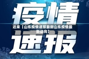 近来【山东疫情速报最新山东疫情最新动向】