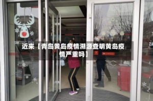 近来【青岛黄岛疫情溯源查明黄岛疫情严重吗】