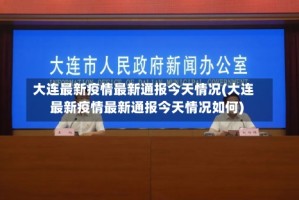 大连最新疫情最新通报今天情况(大连最新疫情最新通报今天情况如何)