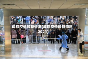 成都疫情最新情况(成都疫情最新消息2021)