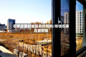 石家庄要封城是真的假的/听说石家庄要封城