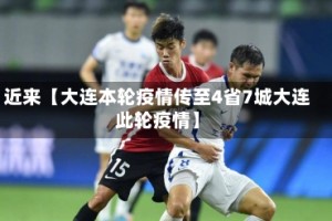 近来【大连本轮疫情传至4省7城大连此轮疫情】