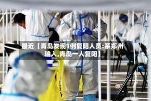 最近【青岛发现1例复阳人员:系郑州输入,青岛一人复阳】