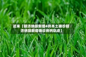 近来【额济纳旗新增4例本土确诊额济纳旗新增确诊病例轨迹】