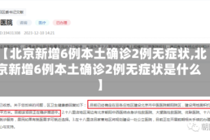 【北京新增6例本土确诊2例无症状,北京新增6例本土确诊2例无症状是什么】
