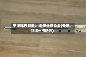 天津昨日新增21例阳性感染者(天津新增一例阳性)