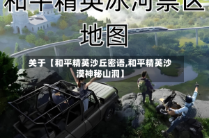 关于【和平精英沙丘密语,和平精英沙漠神秘山洞】