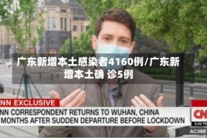 广东新增本土感染者4160例/广东新增本土确 诊5例