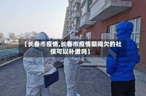 【长春市疫情,长春市疫情期间欠的社保可以补缴吗】