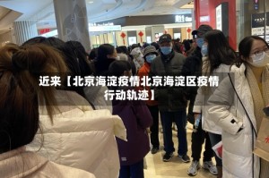 近来【北京海淀疫情北京海淀区疫情行动轨迹】