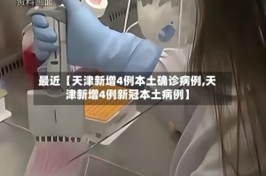 最近【天津新增4例本土确诊病例,天津新增4例新冠本土病例】