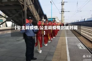 【公主岭疫情,公主岭疫情封城时间】