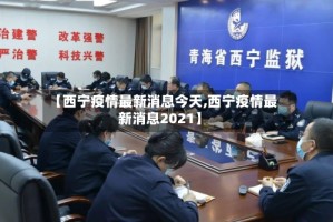 【西宁疫情最新消息今天,西宁疫情最新消息2021】
