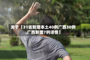 关于【31省新增本土40例广西30例,广西新增7例详情】