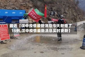 最近【汉中疫情最新消息今天新增了15例,汉中疫情最新消息实时更新】