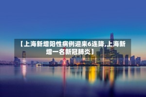 【上海新增阳性病例迎来6连降,上海新增一名新冠肺炎】