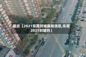最近【2021东莞封城最新消息,东莞2021封城吗】