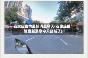 石家庄疫情最新消息今天(石家庄疫情最新消息今天封城了)