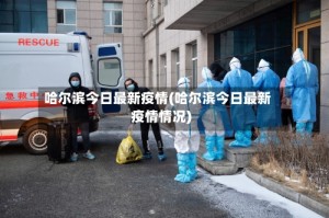 哈尔滨今日最新疫情(哈尔滨今日最新疫情情况)