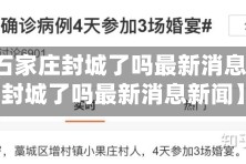 最近【石家庄封城了吗最新消息,石家庄封城了吗最新消息新闻】