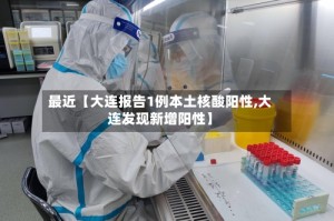 最近【大连报告1例本土核酸阳性,大连发现新增阳性】