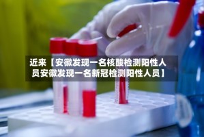 近来【安徽发现一名核酸检测阳性人员安徽发现一名新冠检测阳性人员】