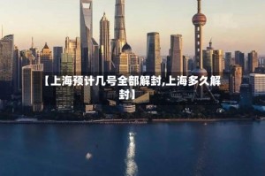 【上海预计几号全部解封,上海多久解封】