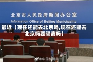 最近【现在还能去北京吗,现在还能去北京吗要隔离吗】